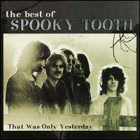 Spooky Tooth : The Best Of Spooky Tooth: That Was Only Yesterday